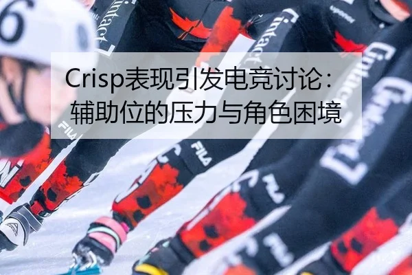 Crisp表现引发电竞讨论：辅助位的压力与角色困境
